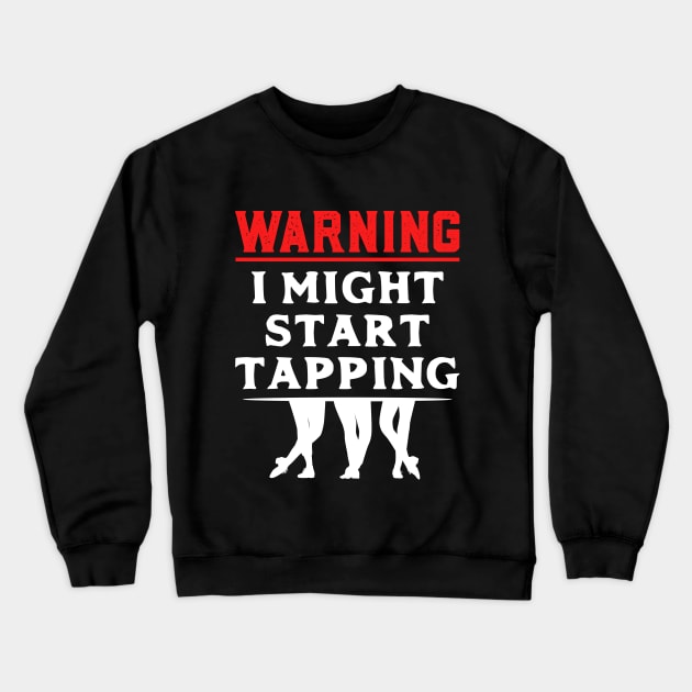 Tap Dancer " Warning I might start tapping " Crewneck Sweatshirt by Design Seventytwo